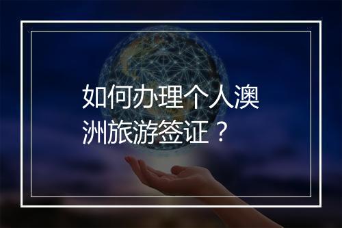 如何办理个人澳洲旅游签证？