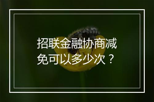 招联金融协商减免可以多少次？