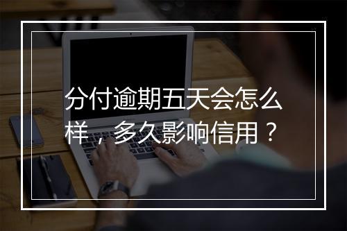 分付逾期五天会怎么样，多久影响信用？