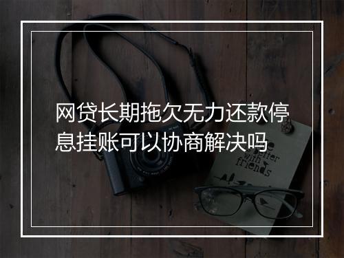 网贷长期拖欠无力还款停息挂账可以协商解决吗