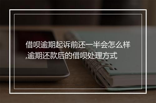 借呗逾期起诉前还一半会怎么样,逾期还款后的借呗处理方式