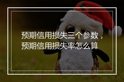 预期信用损失三个参数，预期信用损失率怎么算