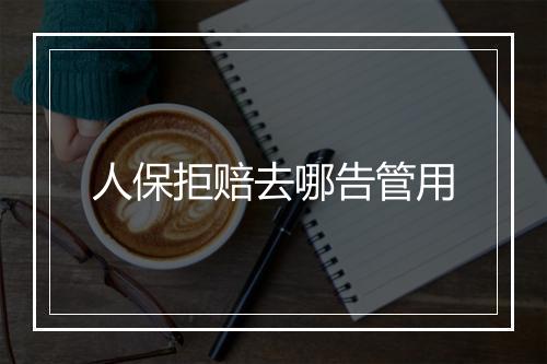 人保拒赔去哪告管用