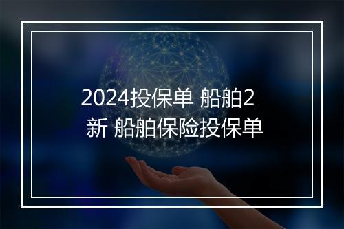 2024投保单 船舶2 新 船舶保险投保单