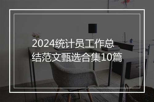2024统计员工作总结范文甄选合集10篇