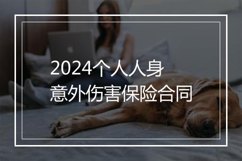 2024个人人身意外伤害保险合同