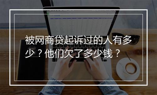 被网商贷起诉过的人有多少？他们欠了多少钱？