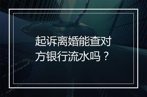 起诉离婚能查对方银行流水吗？