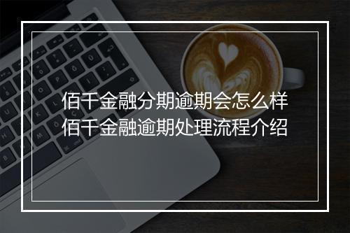 佰千金融分期逾期会怎么样佰千金融逾期处理流程介绍