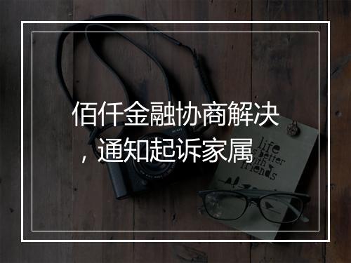 佰仟金融协商解决，通知起诉家属