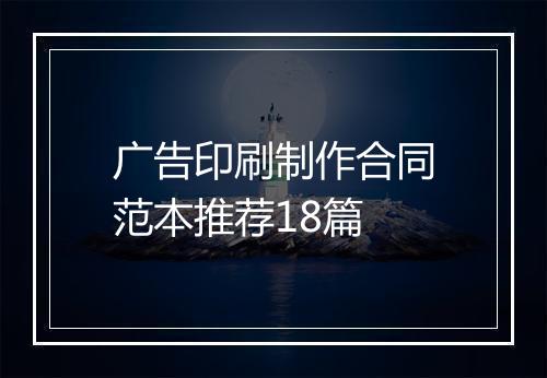 广告印刷制作合同范本推荐18篇