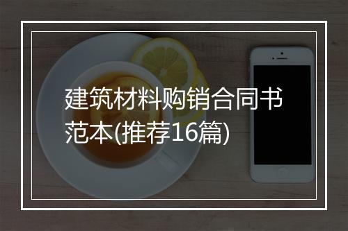建筑材料购销合同书范本(推荐16篇)