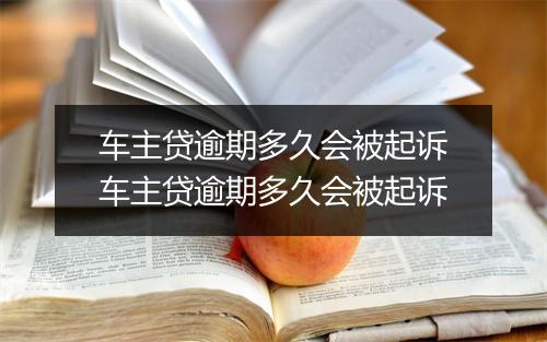 车主贷逾期多久会被起诉车主贷逾期多久会被起诉