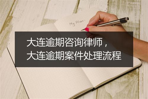 大连逾期咨询律师 ,大连逾期案件处理流程