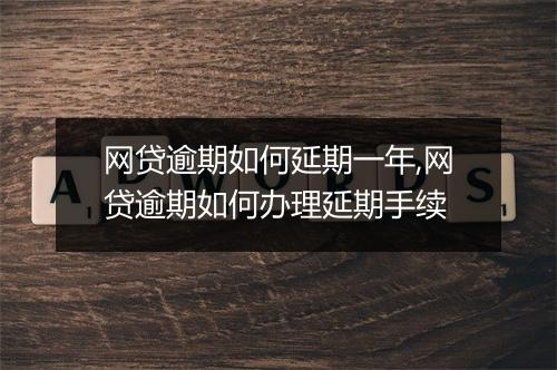 网贷逾期如何延期一年,网贷逾期如何办理延期手续
