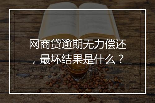 网商贷逾期无力偿还，最坏结果是什么？