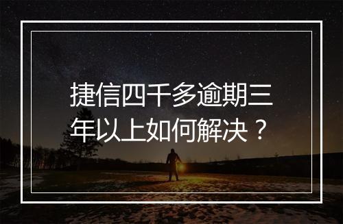 捷信四千多逾期三年以上如何解决？