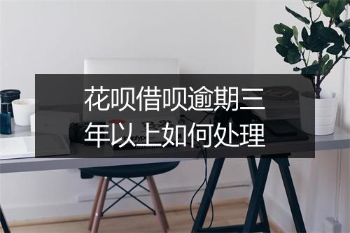 花呗借呗逾期三年以上如何处理
