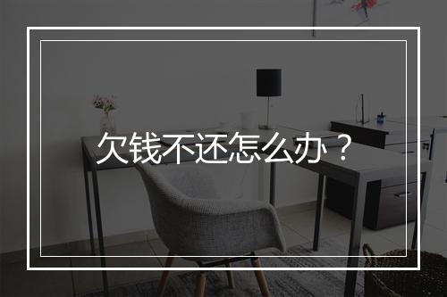 欠钱不还怎么办？