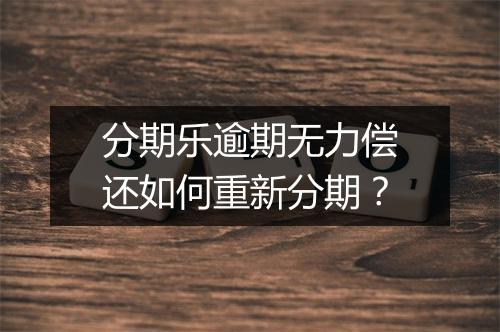 分期乐逾期无力偿还如何重新分期？