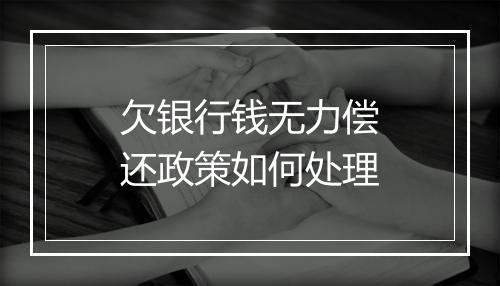 欠银行钱无力偿还政策如何处理