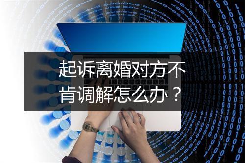 起诉离婚对方不肯调解怎么办？