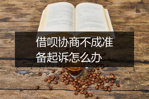 借呗协商不成准备起诉怎么办