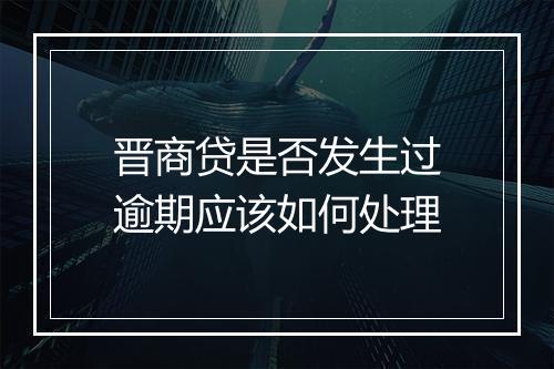 晋商贷是否发生过逾期应该如何处理