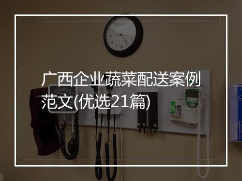 广西企业蔬菜配送案例范文(优选21篇)