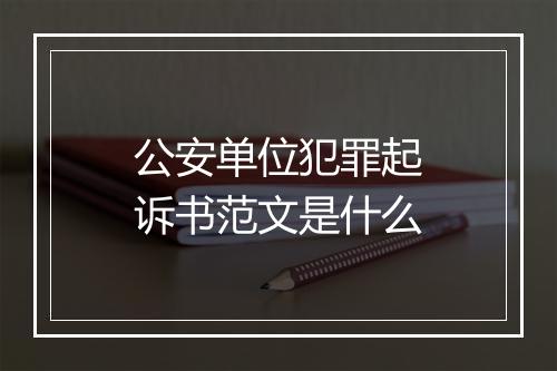 公安单位犯罪起诉书范文是什么