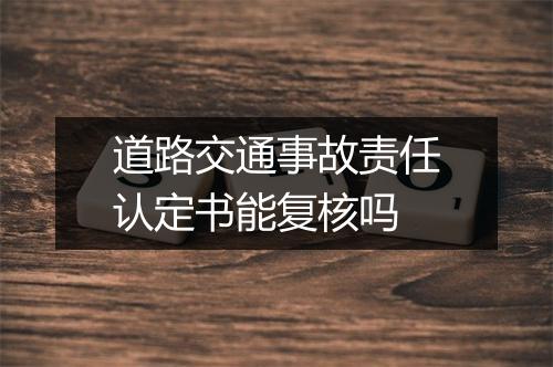 道路交通事故责任认定书能复核吗