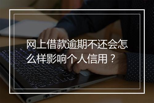 网上借款逾期不还会怎么样影响个人信用？