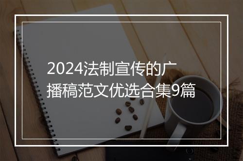 2024法制宣传的广播稿范文优选合集9篇