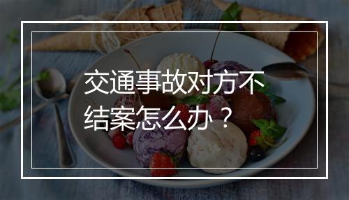 交通事故对方不结案怎么办？