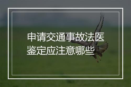 申请交通事故法医鉴定应注意哪些