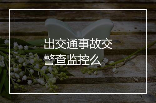 出交通事故交警查监控么