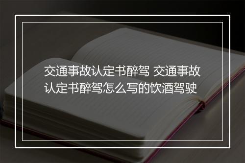 交通事故认定书醉驾 交通事故认定书醉驾怎么写的饮酒驾驶