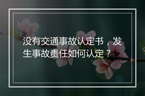 没有交通事故认定书，发生事故责任如何认定？