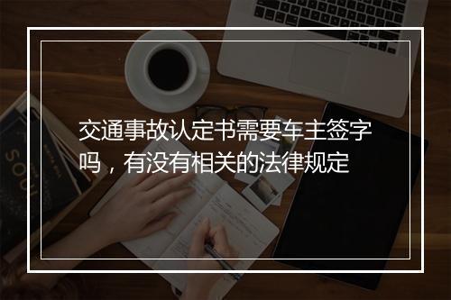 交通事故认定书需要车主签字吗，有没有相关的法律规定