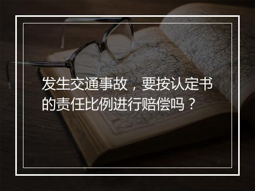 发生交通事故，要按认定书的责任比例进行赔偿吗？