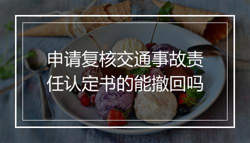 申请复核交通事故责任认定书的能撤回吗