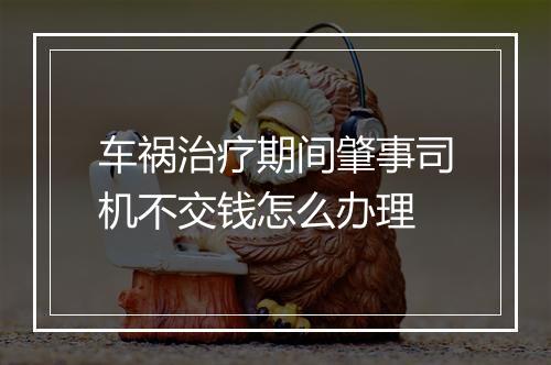 车祸治疗期间肇事司机不交钱怎么办理