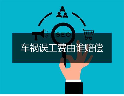 车祸误工费由谁赔偿