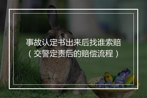 事故认定书出来后找谁索赔（交警定责后的赔偿流程）