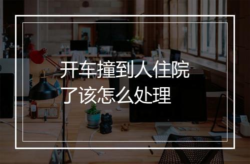 开车撞到人住院了该怎么处理