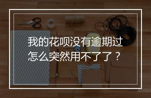 我的花呗没有逾期过怎么突然用不了了？