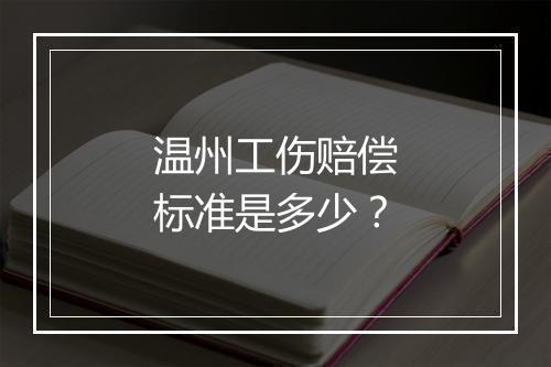 温州工伤赔偿标准是多少？