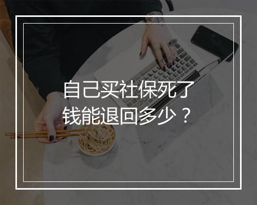 自己买社保死了钱能退回多少？