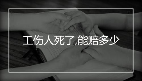 工伤人死了,能赔多少