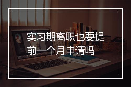 实习期离职也要提前一个月申请吗